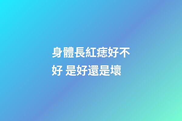 身體長紅痣好不好 是好還是壞